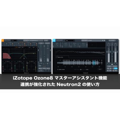 iZotope「Ozone8」マスターアシスタント機能と連携が強化された「Neutron2」の使い方
