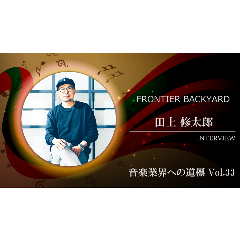 音楽業界への道標 第33回 田上 修太郎さんインタビュー